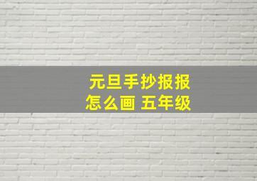 元旦手抄报报怎么画 五年级